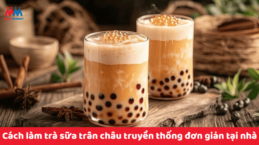 Cách làm trà sữa trân châu truyền thống đơn giản, thơm ngon tại nhà